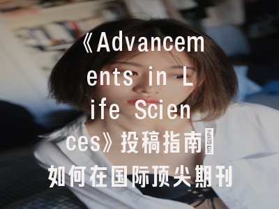 《Advancements in Life Sciences》投稿指南：如何在国际顶尖期刊成功发表？