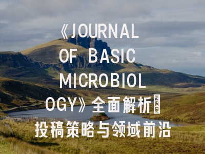 《JOURNAL OF BASIC MICROBIOLOGY》全面解析：投稿策略与领域前沿