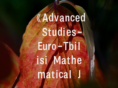 《Advanced Studies-Euro-Tbilisi Mathematical Journal》- 国际数学期刊的权威指南与投稿进阶策略