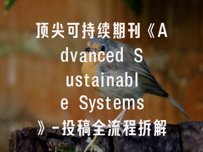 顶尖可持续期刊《Advanced Sustainable Systems》-投稿全流程拆解与质量提升指南