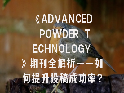 《ADVANCED POWDER TECHNOLOGY》期刊全解析——如何提升投稿成功率？