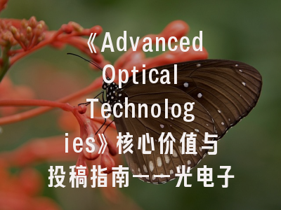 《Advanced Optical Technologies》核心价值与投稿指南——光电子学领域首选期刊解析