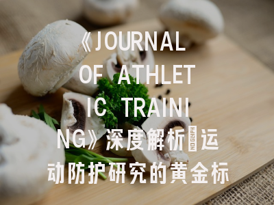 《JOURNAL OF ATHLETIC TRAINING》深度解析：运动防护研究的黄金标准与投稿实战指南