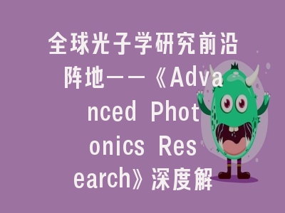 全球光子学研究前沿阵地——《Advanced Photonics Research》深度解析与投稿指南