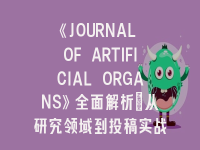 《JOURNAL OF ARTIFICIAL ORGANS》全面解析：从研究领域到投稿实战指南