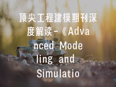 顶尖工程建模期刊深度解读-《Advanced Modeling and Simulation》投稿全攻略
