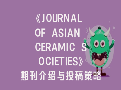 《JOURNAL OF ASIAN CERAMIC SOCIETIES》期刊介绍与投稿策略深度解析