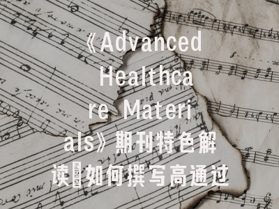 《Advanced Healthcare Materials》期刊特色解读_如何撰写高通过率研究论文？