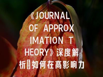 《JOURNAL OF APPROXIMATION THEORY》深度解析：如何在高影响力数学期刊成功发表论文