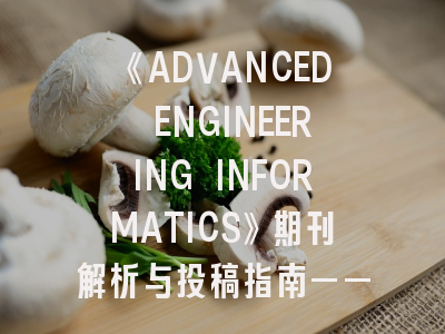 《ADVANCED ENGINEERING INFORMATICS》期刊解析与投稿指南——顶尖学术平台的进阶之道