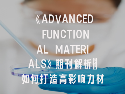 《ADVANCED FUNCTIONAL MATERIALS》期刊解析_如何打造高影响力材料科学研究？