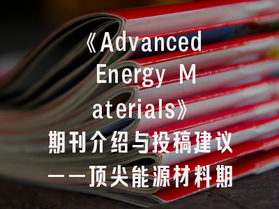《Advanced Energy Materials》期刊介绍与投稿建议——顶尖能源材料期刊的突围之道