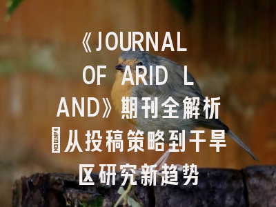 《JOURNAL OF ARID LAND》期刊全解析：从投稿策略到干旱区研究新趋势