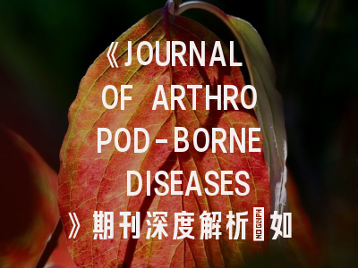 《JOURNAL OF ARTHROPOD-BORNE DISEASES》期刊深度解析：如何在顶级虫媒病学期刊成功发表论文？