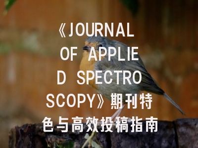 《JOURNAL OF APPLIED SPECTROSCOPY》期刊特色与高效投稿指南