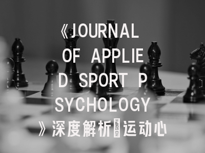 《JOURNAL OF APPLIED SPORT PSYCHOLOGY》深度解析：运动心理学学者必须掌握的投稿策略