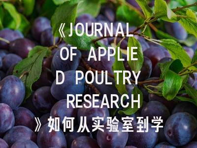 《JOURNAL OF APPLIED POULTRY RESEARCH》如何从实验室到学术殿堂?这份投稿全攻略请收好