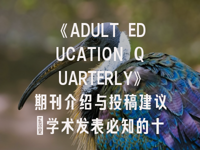 《ADULT EDUCATION QUARTERLY》期刊介绍与投稿建议_学术发表必知的十大关键点