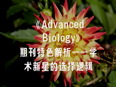 《Advanced Biology》期刊特色解析——学术新星的选择逻辑