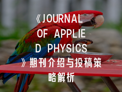 《JOURNAL OF APPLIED PHYSICS》期刊介绍与投稿策略解析