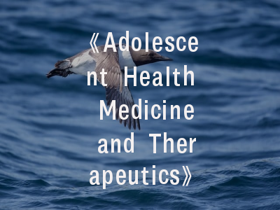 《Adolescent Health Medicine and Therapeutics》期刊解析_青年医学科研者的发表指南