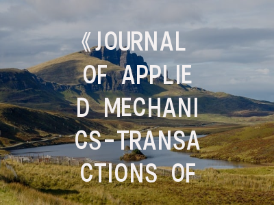 《JOURNAL OF APPLIED MECHANICS-TRANSACTIONS OF THE ASME》期刊介绍与投稿策略