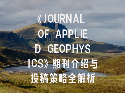 《JOURNAL OF APPLIED GEOPHYSICS》期刊介绍与投稿策略全解析