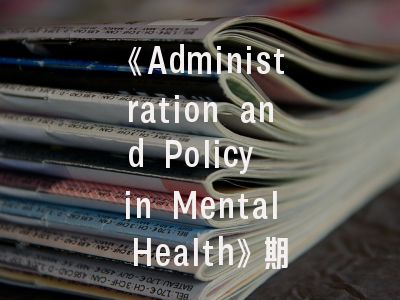 《Administration and Policy in Mental Health》期刊指南：投稿须知与发表攻略详解