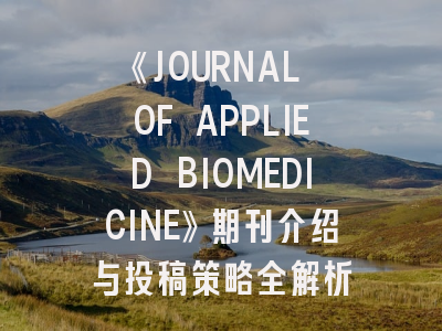 《JOURNAL OF APPLIED BIOMEDICINE》期刊介绍与投稿策略全解析