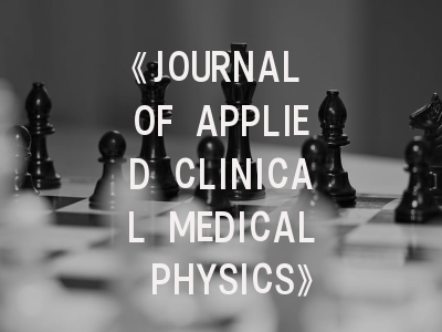《JOURNAL OF APPLIED CLINICAL MEDICAL PHYSICS》期刊介绍与投稿策略深度解析