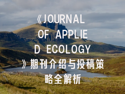 《JOURNAL OF APPLIED ECOLOGY》期刊介绍与投稿策略全解析