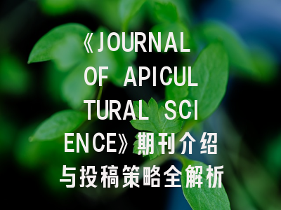 《JOURNAL OF APICULTURAL SCIENCE》期刊介绍与投稿策略全解析