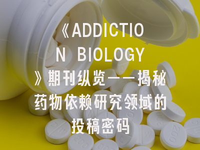 《ADDICTION BIOLOGY》期刊纵览——揭秘药物依赖研究领域的投稿密码