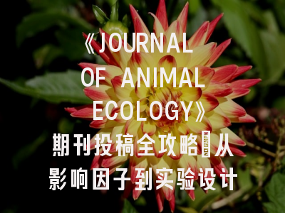 《JOURNAL OF ANIMAL ECOLOGY》期刊投稿全攻略：从影响因子到实验设计的进阶指南