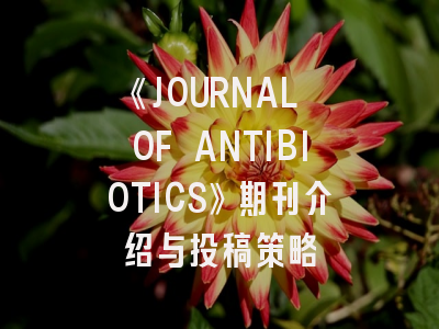 《JOURNAL OF ANTIBIOTICS》期刊介绍与投稿策略