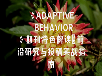 《ADAPTIVE BEHAVIOR》期刊特色解读_前沿研究与投稿实战指南