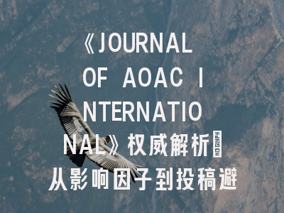 《JOURNAL OF AOAC INTERNATIONAL》权威解析：从影响因子到投稿避坑指南