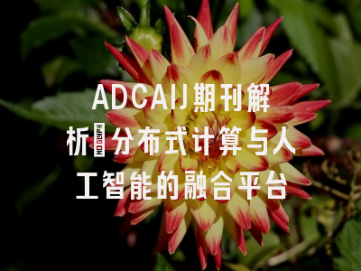 ADCAIJ期刊解析_分布式计算与人工智能的融合平台
