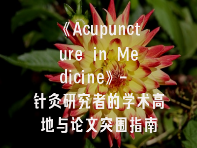 《Acupuncture in Medicine》- 针灸研究者的学术高地与论文突围指南