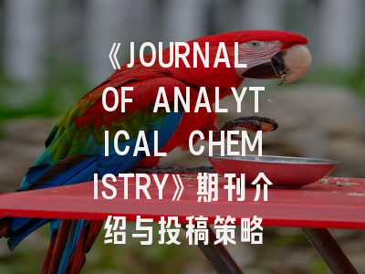 《JOURNAL OF ANALYTICAL CHEMISTRY》期刊介绍与投稿策略