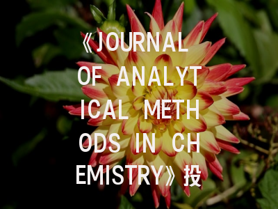 《JOURNAL OF ANALYTICAL METHODS IN CHEMISTRY》投稿全攻略：从影响因子到实验设计要点