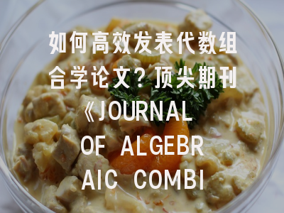 如何高效发表代数组合学论文？顶尖期刊《JOURNAL OF ALGEBRAIC COMBINATORICS》投稿全解析