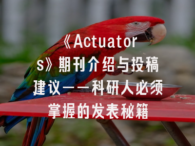 《Actuators》期刊介绍与投稿建议——科研人必须掌握的发表秘籍
