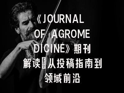 《JOURNAL OF AGROMEDICINE》期刊解读：从投稿指南到领域前沿