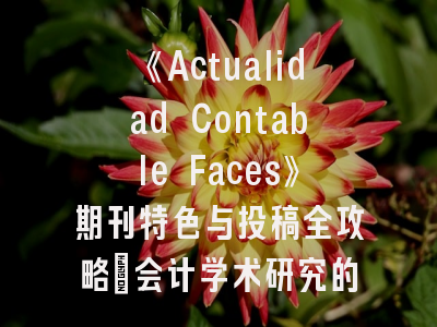 《Actualidad Contable Faces》期刊特色与投稿全攻略_会计学术研究的导航明灯