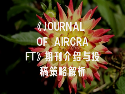 《JOURNAL OF AIRCRAFT》期刊介绍与投稿策略解析