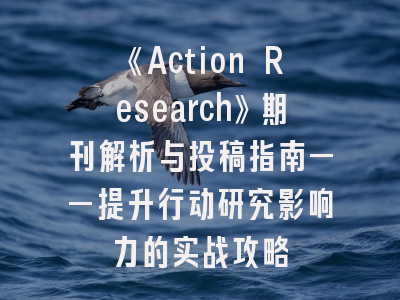 《Action Research》期刊解析与投稿指南——提升行动研究影响力的实战攻略