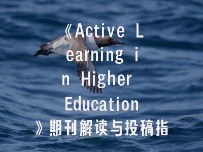 《Active Learning in Higher Education》期刊解读与投稿指南——学术研究者必读攻略
