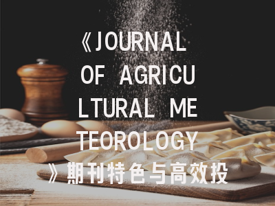 《JOURNAL OF AGRICULTURAL METEOROLOGY》期刊特色与高效投稿指南