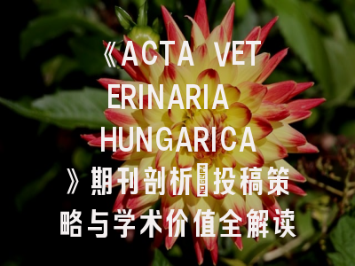 《ACTA VETERINARIA HUNGARICA》期刊剖析_投稿策略与学术价值全解读
